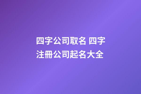 四字公司取名 四字注冊公司起名大全-第1張-公司起名-玄機派